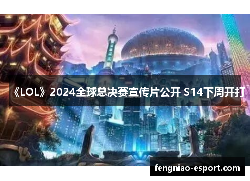 《LOL》2024全球总决赛宣传片公开 S14下周开打