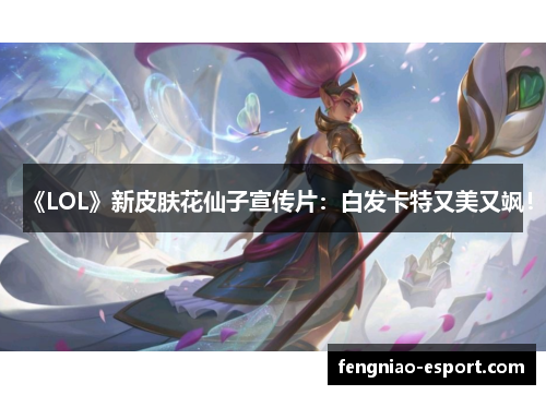 《LOL》新皮肤花仙子宣传片：白发卡特又美又飒！